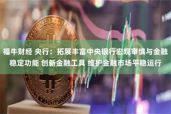 福牛财经 央行：拓展丰富中央银行宏观审慎与金融稳定功能 创新金融工具 维护金融市场平稳运行