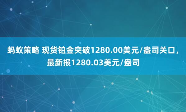 蚂蚁策略 现货铂金突破1280.00美元/盎司关口，最新报1280.03美元/盎司