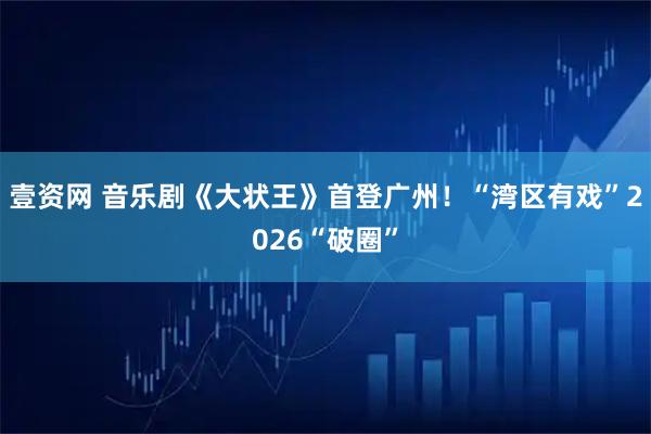 壹资网 音乐剧《大状王》首登广州！“湾区有戏”2026“破圈”