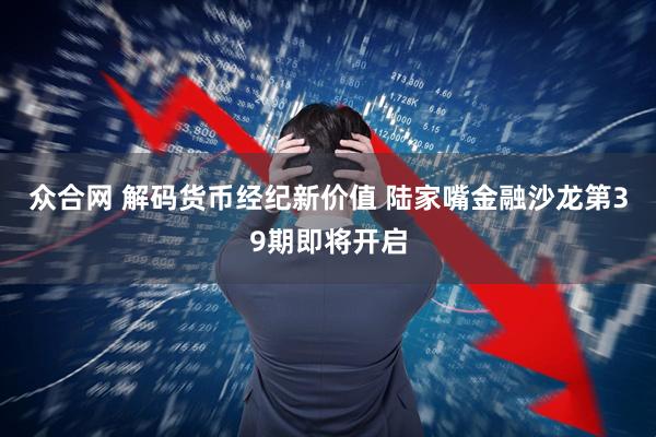 众合网 解码货币经纪新价值 陆家嘴金融沙龙第39期即将开启